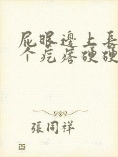 屁眼边上长了一个疙瘩硬硬的疼