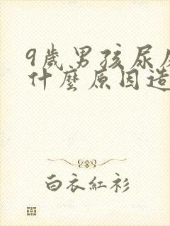 9岁男孩尿床是什么原因造成的