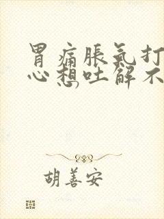 胃痛胀气打嗝恶心想吐解不出大便