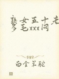 熟女五十老熟妇多毛xxx网