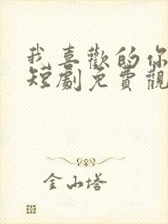 我喜欢的你都有短剧免费观看