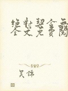 绝对契合无删减全文免费阅读