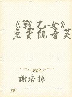 《战乙女》动漫免费观看芙蕾雅