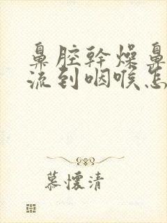 鼻腔干燥鼻涕倒流到咽喉怎么治好