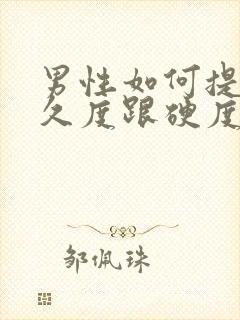 男性如何提高持久度跟硬度