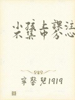 小孩上课注意力不集中分心