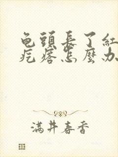 龟头长了红色的疙瘩怎么办