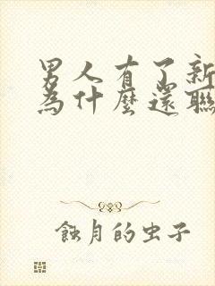 男人有了新欢后为什么还联系前任