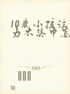 10岁小孩注意力不集中怎么回事封面