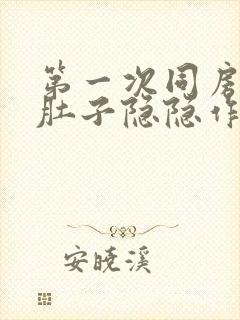 第一次同房后小肚子隐隐作痛什么原因女性