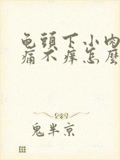 龟头下小肉粒不痛不痒怎么办