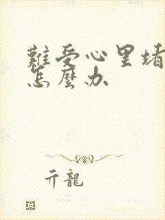 难受心里堵得慌怎么办