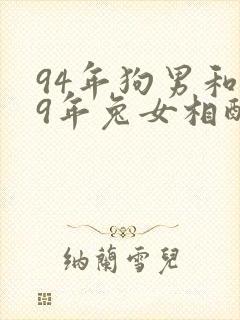 94年狗男和99年兔女相配婚姻如何