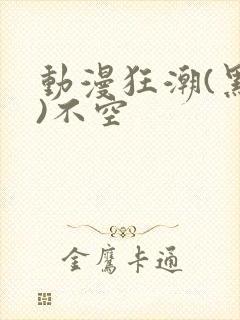 动漫狂潮(黑暗)不空