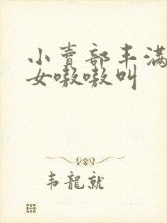 小卖部丰满老熟女嗷嗷叫