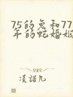75的兔和77年的蛇婚姻如何