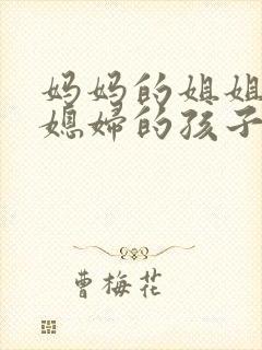 妈妈的姐姐的儿媳妇的孩子叫什么