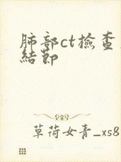 肺部ct检查肺结节