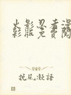 火影忍者漫画全彩版免费阅读