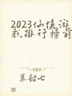 2023仙侠游戏排行榜前十名