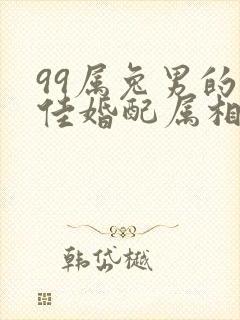 99属兔男的最佳婚配属相