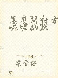 怎么问对方在干嘛呢幽默