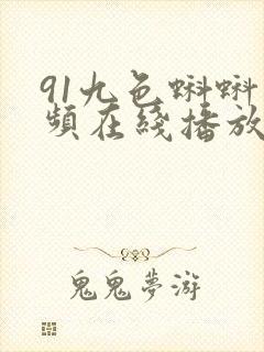 91九色蝌蚪视频在线播放