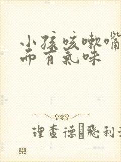 小孩咳嗽嘴巴里面有气味