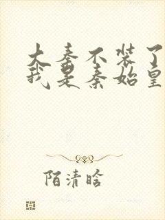 大秦不装了你爹我是秦始皇赵浪小说完全版