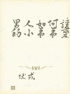 男人如何让自己的小弟弟变大