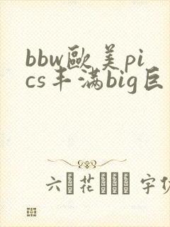 bbw欧美pics丰满big巨大pics