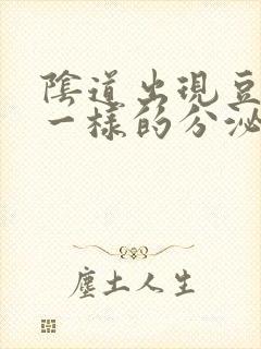 阴道出现豆腐渣一样的分泌物是怎么回事