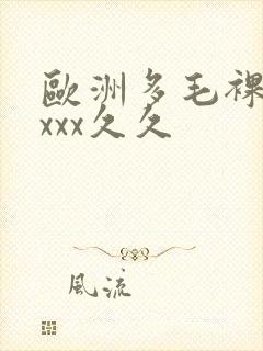 欧洲多毛裸体xxxx久久