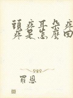 头疼耳朵疼眼睛疼是怎么回事