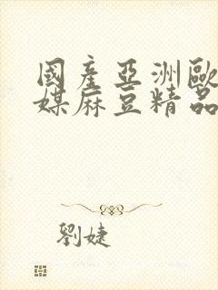 国产亚洲欧美传媒麻豆精品