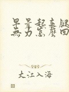 早晨起来腿酸软无力怎么回事