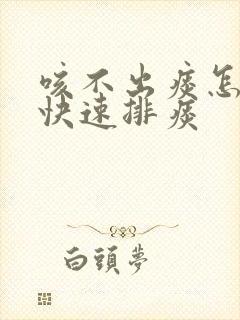 咳不出痰怎么办快速排痰