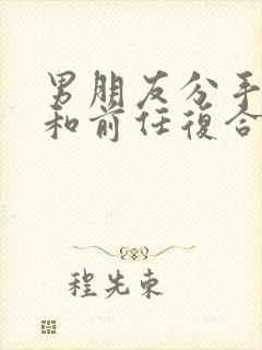 男朋友分手后就和前任复合了