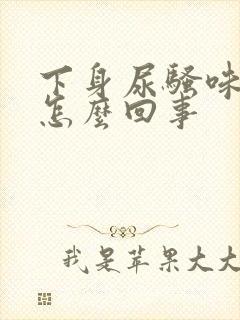 下身尿骚味重是怎么回事