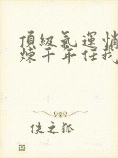 顶级气运悄悄修炼千年任我笑免费阅读全文封面