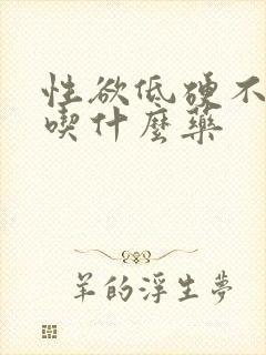 性欲低硬不起来吃什么药