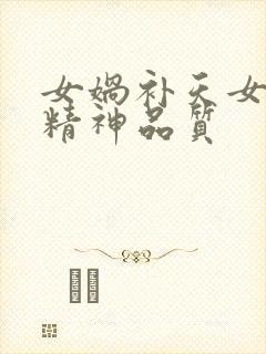 女娲补天女娲的精神品质