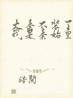 大秦不装了你爹我是秦始皇赵浪免费全文下载