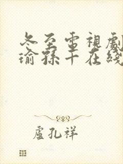 冬至电视剧黄景瑜孙千在线免费观看