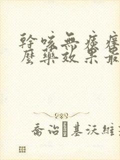 干咳无痰痒吃什么药效果最好