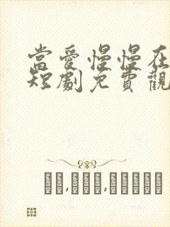 当爱慢慢在靠近短剧免费观看