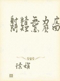 射精无力皮软时间短怎么回事