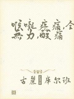 喉咙疼痛,全身无力,酸痛