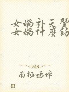 女娲补天赞扬了女娲什么的品质