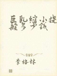 巨乳缩小提升一般多少钱